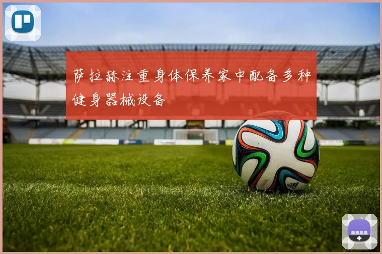 萨拉赫注重身体保养家中配备多种健身器械设备