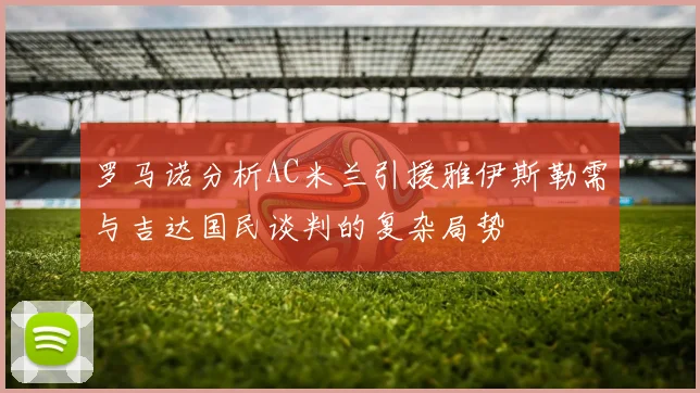罗马诺分析AC米兰引援雅伊斯勒需与吉达国民谈判的复杂局势