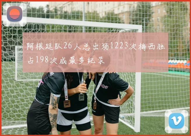 阿根廷队26人总出场1223次梅西独占198次成最多纪录