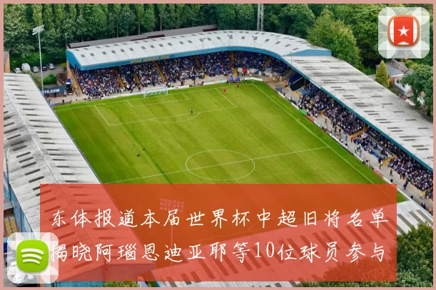 东体报道本届世界杯中超旧将名单揭晓阿瑙恩迪亚耶等10位球员参与盛事