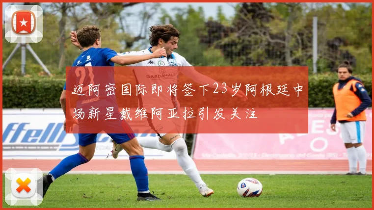 迈阿密国际即将签下23岁阿根廷中场新星戴维阿亚拉引发关注