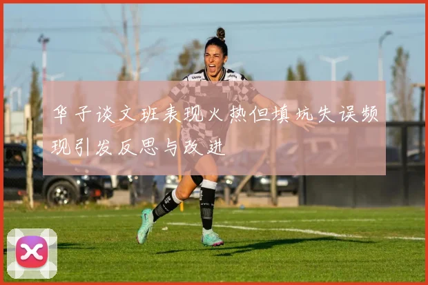 华子谈文班表现火热但填坑失误频现引发反思与改进