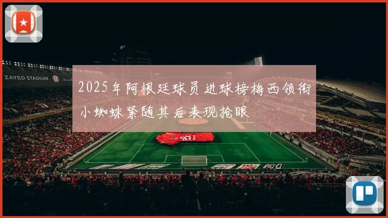 2025年阿根廷球员进球榜梅西领衔小蜘蛛紧随其后表现抢眼