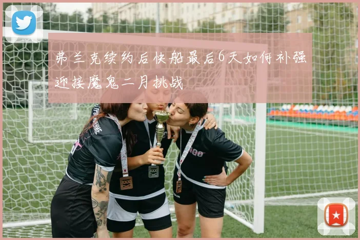 弗兰克续约后快船最后6天如何补强迎接魔鬼二月挑战