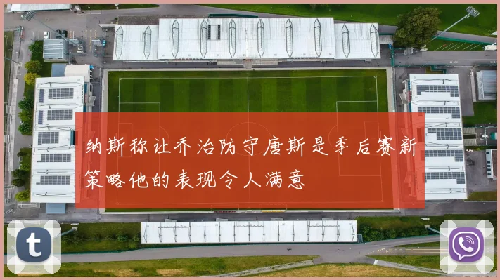 纳斯称让乔治防守唐斯是季后赛新策略他的表现令人满意