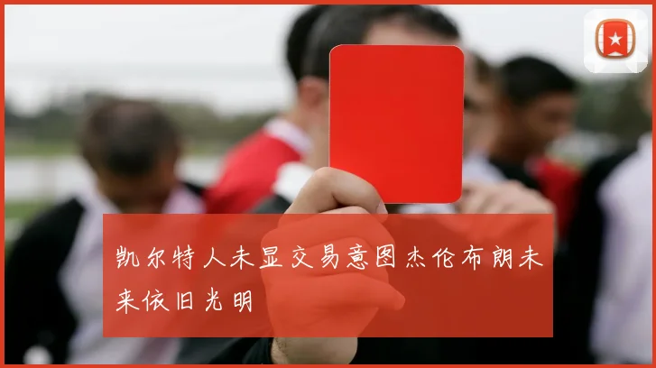 凯尔特人未显交易意图杰伦布朗未来依旧光明