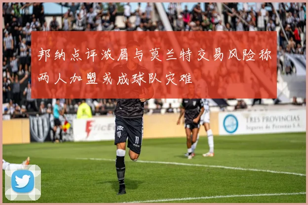 邦纳点评浓眉与莫兰特交易风险称两人加盟或成球队灾难